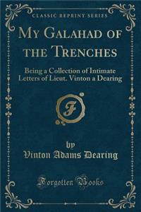 My Galahad of the Trenches: Being a Collection of Intimate Letters of Lieut. Vinton a Dearing (Classic Reprint)