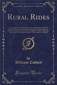 Rural Rides: In the Counties of Surrey, Kent, Sussex, Hants, Berks, Oxford, Bucks, Wilts, Somerset, Gloucester, Hereford, Salop, Worcester, Stafford, Leicester, Hertford, Essex, Suffolk, Norfolk, Cambridge, Huntingdon, Nottingham, Lincoln, York, La