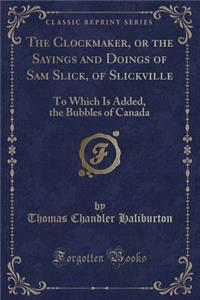 The Clockmaker, or the Sayings and Doings of Sam Slick, of Slickville