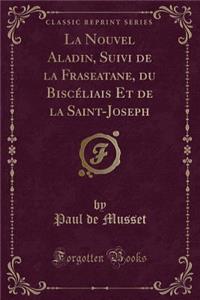 La Nouvel Aladin, Suivi de la Fraseatane, Du Biscéliais Et de la Saint-Joseph (Classic Reprint)