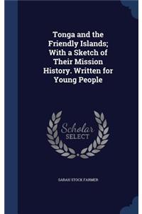 Tonga and the Friendly Islands; With a Sketch of Their Mission History. Written for Young People