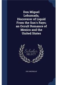 Don Miguel Lehumada, Discoverer of Liquid From the Sun's Rays; an Occult Romance of Mexico and the United States