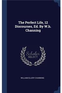 Perfect Life, 12 Discourses, Ed. By W.h. Channing