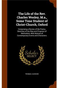The Life of the Rev. Charles Wesley, M.a., Some Time Student of Christ-Church, Oxford