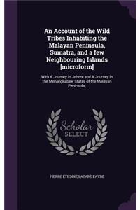 An Account of the Wild Tribes Inhabiting the Malayan Peninsula, Sumatra, and a Few Neighbouring Islands [Microform]