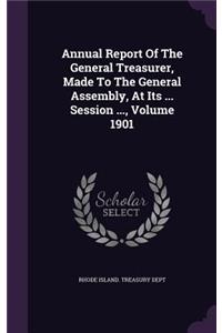 Annual Report of the General Treasurer, Made to the General Assembly, at Its ... Session ..., Volume 1901