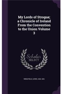 My Lords of Strogue; a Chronicle of Ireland From the Convention to the Union Volume 3
