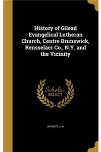 History of Gilead Evangelical Lutheran Church, Centre Brunswick, Rensselaer Co., N.Y. and the Vicinity
