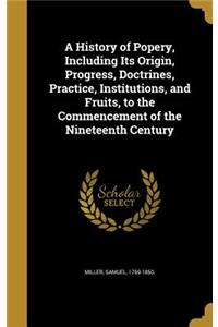 History of Popery, Including Its Origin, Progress, Doctrines, Practice, Institutions, and Fruits, to the Commencement of the Nineteenth Century