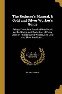 The Reducer's Manual, & Gold and Silver Worker's Guide