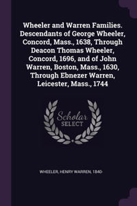 Wheeler and Warren Families. Descendants of George Wheeler, Concord, Mass., 1638, Through Deacon Thomas Wheeler, Concord, 1696, and of John Warren, Boston, Mass., 1630, Through Ebnezer Warren, Leicester, Mass., 1744