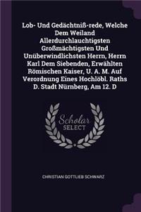Lob- Und Gedächtniß-rede, Welche Dem Weiland Allerdurchlauchtigsten Großmächtigsten Und Unüberwindlichsten Herrn, Herrn Karl Dem Siebenden, Erwählten Römischen Kaiser, U. A. M. Auf Verordnung Eines Hochlöbl. Raths D. Stadt Nürnberg, Am 12. D