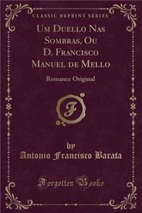 Um Duello Nas Sombras, Ou D. Francisco Manuel de Mello: Romance Original (Classic Reprint)
