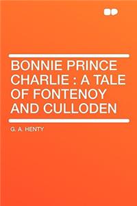 Bonnie Prince Charlie: A Tale of Fontenoy and Culloden