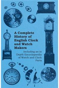 Complete History of English Clock and Watch Makers - Including an in Depth Encyclopaedia of Watch and Clock Parts