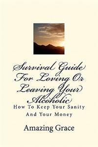 Survival Guide for Loving or Leaving Your Alcoholic: How to Keep Your Sanity and Your Money