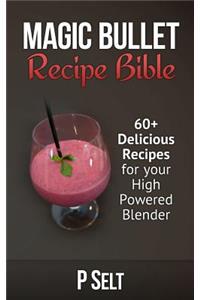 Magic Bullet Recipe Bible: 60+ Delicious Recipes for your High Powered Blender