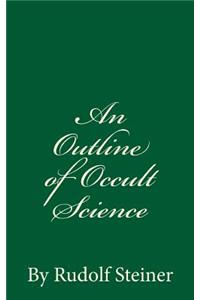 An Outline of Occult Science: By Rudolf Steiner, Ph.D.