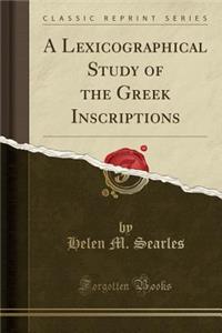 A Lexicographical Study of the Greek Inscriptions (Classic Reprint)