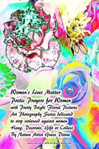 Women's Lives Matter Poetic Prayers for Women with Pretty Bright Floral Pictures Art Photography Series dedicated to stop violenced against women Hang, Decorate, Gift or Collect By Nature Artist Grace Divine