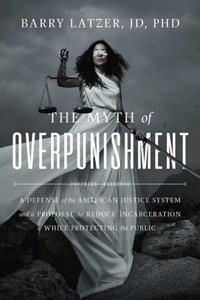 Myth of Overpunishment: A Defense of the American Justice System and a Proposal to Reduce Incarceration While Protecting the Public