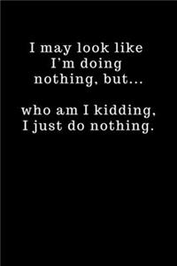 I may look like I'm doing nothing, but... who am I kidding, I just do nothing.