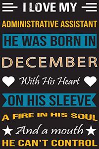 I Love My Administrative Assistant He Was Born In December With His Heart On His Sleeve A Fire In His Soul And A Mouth He Can't Control