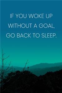 Inspirational Quote Notebook - 'If You Woke Up Without A Goal, Go Back To Sleep.' - Inspirational Journal to Write in