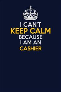 I Can't Keep Calm Because I Am An Cashier