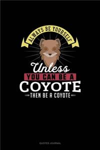 Always Be Yourself Unless You Can Be A Coyote Then Be A Coyote