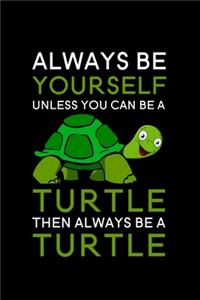 Always Be Yourself Unless You Can Be A Turtle Then Always Be A Turtle