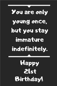 You are only young once, but you stay immature indefinitely. Happy 21st Birthday!