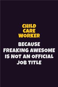 Child Care Worker Because Freaking Awesome is not An Official Job Title