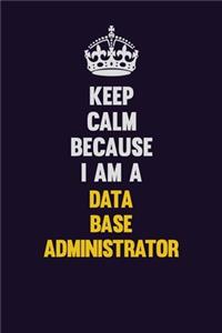 Keep Calm Because I Am A Data Base Administrator