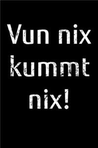 Vun nix kummt nix!