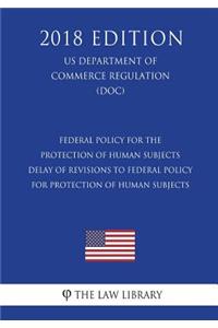 Federal Policy for the Protection of Human Subjects - Delay of Revisions to Federal Policy for Protection of Human Subjects (US Department of Commerce Regulation) (DOC) (2018 Edition)