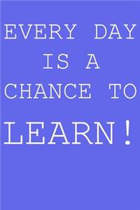 Everyday is a chance to learn!