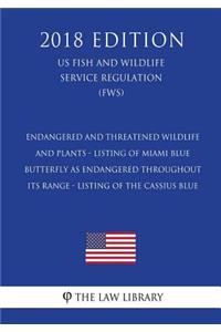 Endangered and Threatened Wildlife and Plants - Listing of Miami Blue Butterfly as Endangered Throughout Its Range - Listing of the Cassius Blue (US Fish and Wildlife Service Regulation) (FWS) (2018 Edition)