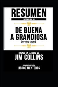 Resumen Extendido de Buena a Grandiosa (Good to Great) - Basado En El Libro de Jim Collins