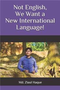 Not English, We Want a New International Language!