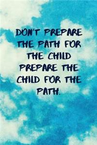 Don't Prepare the Path for the Child Prepare the Child for the Path