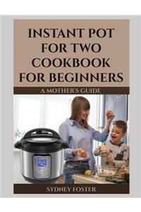 Instant Pot for Two Cookbook for Beginners: A Mother's Guide