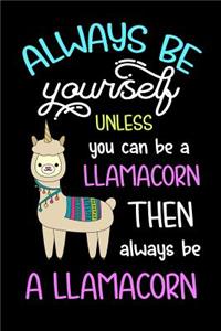Always Be Yourself Unless You Can Be A Llamacorn Then Always Be A Llamacorn