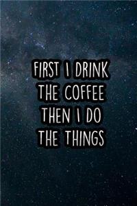 First I Drink the Coffee Then I Do the Things: Nice Blank Lined Notebook Journal Diary