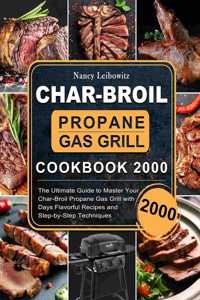 Char-Broil Propane Gas Grill Cookbook 2000: The Ultimate Guide to Master Your Char-Broil Propane Gas Grill with 2000 Days Flavorful Recipes and Step-by-Step Techniques