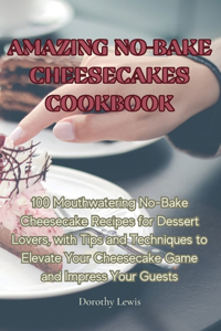 Amazing No-Bake Cheesecakes Cookbook