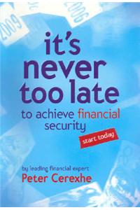 It's Never Too Late: To Achieve Financial Security... Start Today
