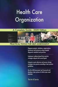 Health Care Organization A Complete Guide - 2020 Edition