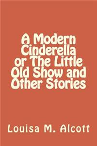 A Modern Cinderella or The Little Old Show and Other Stories