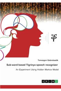 Sub-word based Tigrinya speech recognizer. An experiment using hidden Markov model